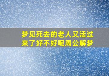 梦见死去的老人又活过来了好不好呢周公解梦