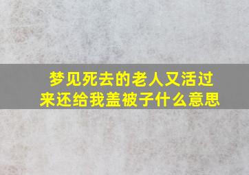 梦见死去的老人又活过来还给我盖被子什么意思