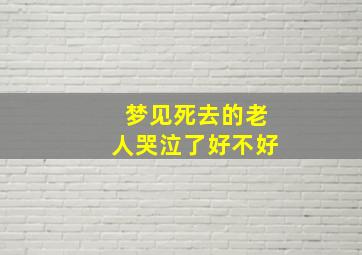 梦见死去的老人哭泣了好不好