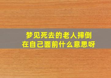 梦见死去的老人摔倒在自己面前什么意思呀