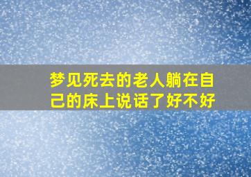 梦见死去的老人躺在自己的床上说话了好不好