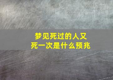 梦见死过的人又死一次是什么预兆