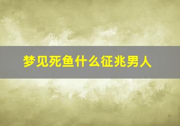 梦见死鱼什么征兆男人