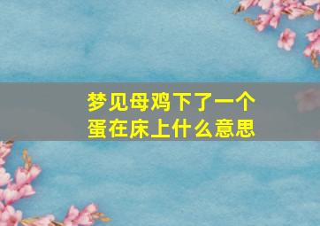 梦见母鸡下了一个蛋在床上什么意思