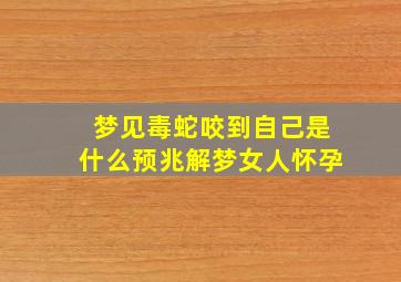 梦见毒蛇咬到自己是什么预兆解梦女人怀孕