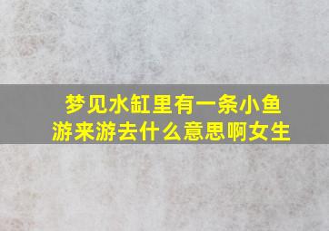 梦见水缸里有一条小鱼游来游去什么意思啊女生