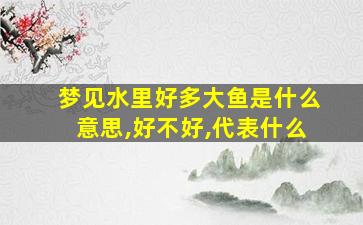 梦见水里好多大鱼是什么意思,好不好,代表什么