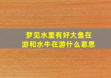 梦见水里有好大鱼在游和水牛在游什么意思