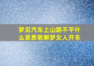 梦见汽车上山路不平什么意思呢解梦女人开车