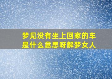 梦见没有坐上回家的车是什么意思呀解梦女人