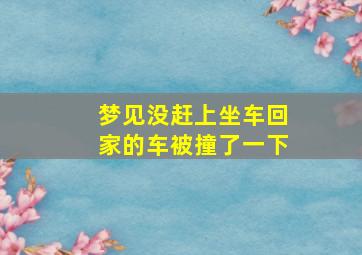 梦见没赶上坐车回家的车被撞了一下