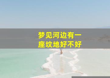 梦见河边有一座坟地好不好