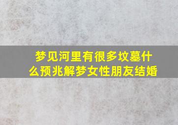 梦见河里有很多坟墓什么预兆解梦女性朋友结婚