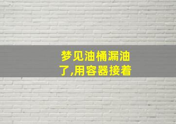 梦见油桶漏油了,用容器接着