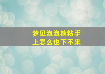 梦见泡泡糖粘手上怎么也下不来