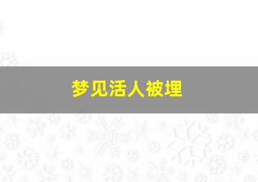 梦见活人被埋