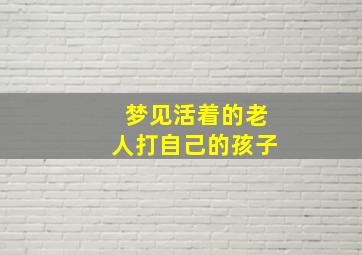 梦见活着的老人打自己的孩子