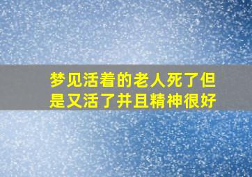 梦见活着的老人死了但是又活了并且精神很好