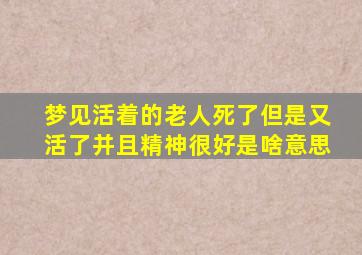 梦见活着的老人死了但是又活了并且精神很好是啥意思