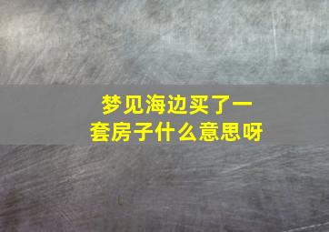 梦见海边买了一套房子什么意思呀