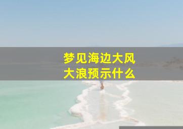 梦见海边大风大浪预示什么