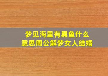 梦见海里有黑鱼什么意思周公解梦女人结婚