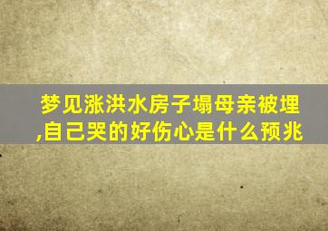 梦见涨洪水房子塌母亲被埋,自己哭的好伤心是什么预兆