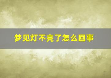 梦见灯不亮了怎么回事