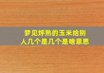 梦见烀熟的玉米给别人几个是几个是啥意思