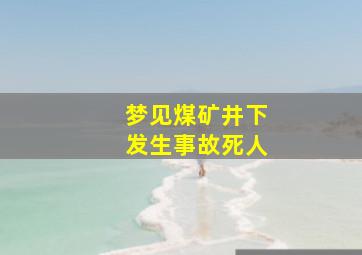 梦见煤矿井下发生事故死人