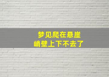 梦见爬在悬崖峭壁上下不去了