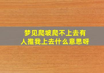 梦见爬坡爬不上去有人推我上去什么意思呀