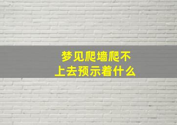 梦见爬墙爬不上去预示着什么