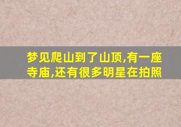 梦见爬山到了山顶,有一座寺庙,还有很多明星在拍照