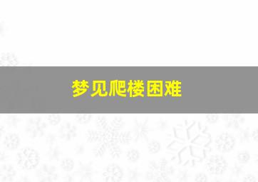 梦见爬楼困难