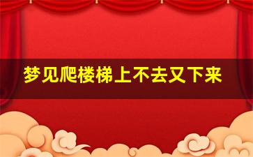 梦见爬楼梯上不去又下来