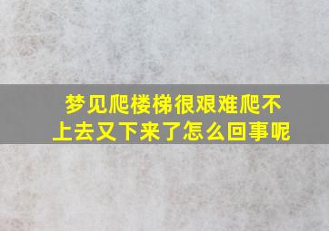 梦见爬楼梯很艰难爬不上去又下来了怎么回事呢