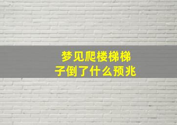 梦见爬楼梯梯子倒了什么预兆