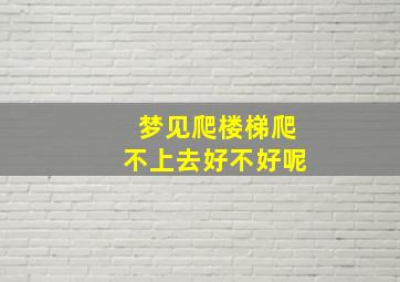 梦见爬楼梯爬不上去好不好呢