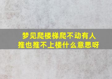 梦见爬楼梯爬不动有人推也推不上楼什么意思呀