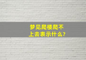 梦见爬楼爬不上去表示什么?