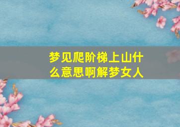 梦见爬阶梯上山什么意思啊解梦女人