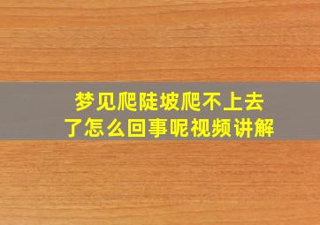 梦见爬陡坡爬不上去了怎么回事呢视频讲解