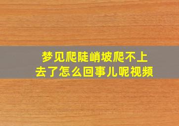 梦见爬陡峭坡爬不上去了怎么回事儿呢视频