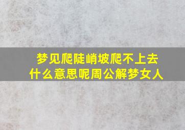 梦见爬陡峭坡爬不上去什么意思呢周公解梦女人