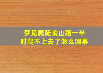 梦见爬陡峭山路一半时爬不上去了怎么回事