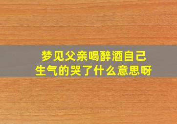 梦见父亲喝醉酒自己生气的哭了什么意思呀