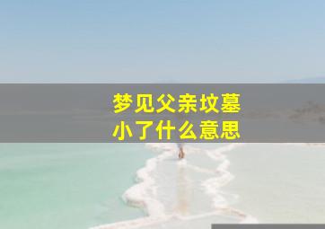 梦见父亲坟墓小了什么意思