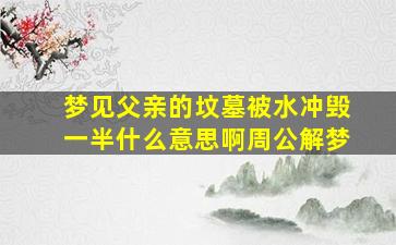 梦见父亲的坟墓被水冲毁一半什么意思啊周公解梦