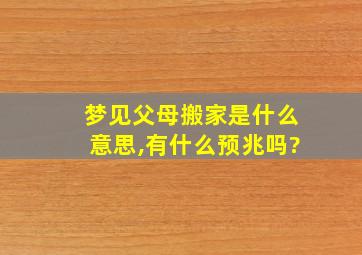 梦见父母搬家是什么意思,有什么预兆吗?